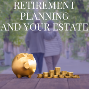 Retirement Planning and Your Estate: Key Considerations for a Smooth Transition