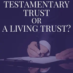 Why a Testamentary Trust Under a Last Will & Testament Probably is NOT Your Best Option