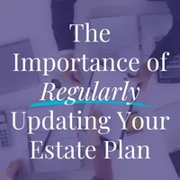 The Importance of Regularly Updating Your Estate Plan